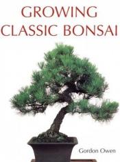 book cover of Growing classic bonsai by Gordon Owen
