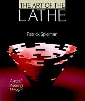 book cover of The Art Of The Lathe: Award-Winning Designs by Patrick Spielman