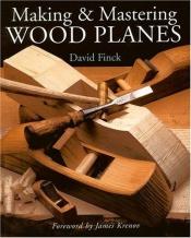 book cover of Making and mastering wood planes by David Finck