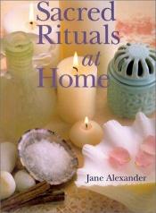 book cover of Sacred Rituals at Home by Jane Alexander