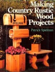 book cover of Making country rustic wood projects by Patrick Spielman