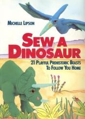 book cover of Sew a Dinosaur: 21 Playful Prehistoric Beasts to Follow You Home by Michelle Lipson