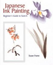 book cover of Japanese Ink Painting: Beginner's Guide to Sumi-E by Susan Frame