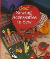 book cover of Great Sewing Accessories-to Sew by Carol Parks