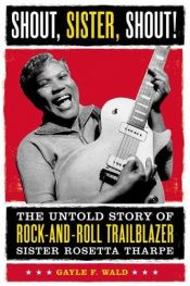 book cover of Shout, Sister, Shout!: The Untold Story of Rock-and-Roll Trailblazer Sister Rosetta Tharpe by Gayle Wald