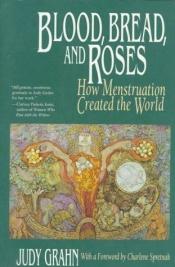 book cover of Blood, Bread, and Roses: How Menstruation Created the World by Judy Grahn