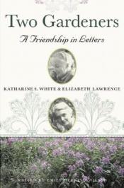 book cover of Two Gardeners: Katharine S. White & Elizabeth Lawrence--A Friendship in Letters by Emily Herring Wilson