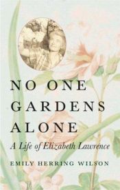 book cover of No one gardens alone : a life of Elizabeth Lawrence by Emily Herring Wilson