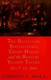 book cover of The battles for Spotsylvania Court House and the road to Yellow Tavern, May 7-12, 1864 by Gordon C Rhea