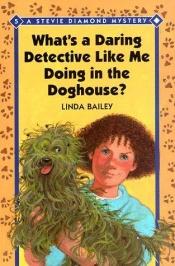 book cover of What's a Daring Detective Like Me Doing in the Doghouse? (A Stevie Diamond Mystery) by Linda Bailey