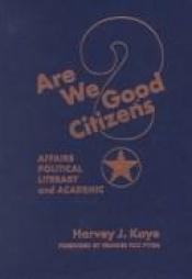 book cover of Are We Good Citizens?: Affairs Political, Literary, and Academic by Harvey J. Kaye