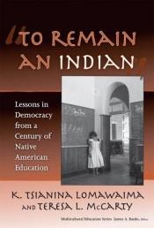 book cover of To remain an Indian : lessons in democracy from a century of Native American education by K. Tsianina Lomawaima