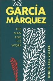 book cover of Garcia Marquez: The Man and His Work by Gene H. Bell-Villada
