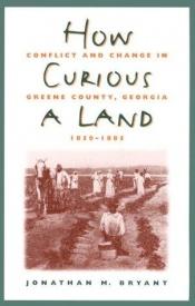 book cover of How Curious A Land: Conflict And Change In Greene County, Georgia, 1850-1885 by Jonathan M. Bryant