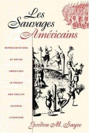 book cover of Les sauvages américains : representations of Native Americans in French and English colonial literature by Gordon M. Sayre