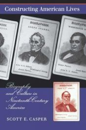 book cover of Constructing American lives : biography & culture in nineteenth-century America by Scott E. Casper