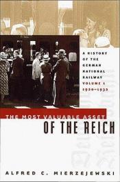 book cover of The Most Valuable Asset of the Reich: A History of the German National Railway Volume 1, 1920-1932 (History of the Germa by Alfred C. Mierzejewski