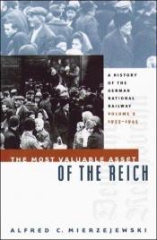 book cover of The Most Valuable Asset of the Reich: A History of the German National Railway Volume 2, 1933-1945 by Alfred C. Mierzejewski