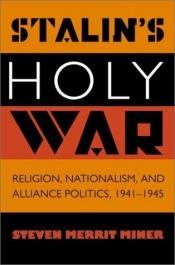 book cover of Stalin's Holy War: Religion, Nationalism, and Alliance Politics, 1941-1945 by Steven Merritt Miner