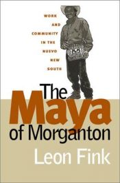 book cover of The Maya of Morganton : work and community in the nuevo new south by Leon Fink