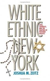 book cover of White Ethnic New York: Jews, Catholics, and the Shaping of Postwar Politics by Joshua Zeitz