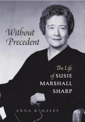 book cover of Without Precedent: The Life of Susie Marshall Sharp by Anna R. Hayes