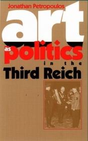 book cover of Art as politics in the Third Reich by Jonathan Petropoulos