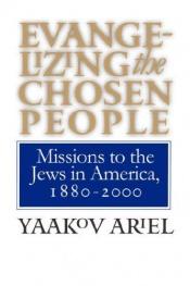 book cover of Evangelizing the Chosen People: Missions to the Jews in America, 1880 - 2000 by Yaakov Ariel
