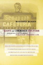 book cover of Signs of Cherokee culture : Sequoyah's syllabary in eastern Cherokee life by Margaret Bender