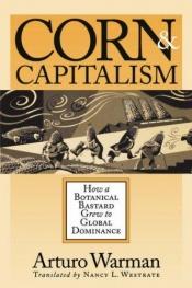 book cover of Corn & capitalism : how a botanical bastard grew to global dominance by Arturo Warman