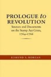 book cover of Prologue to Revolution: Sources and Documents on the Stamp Act Crisis, 1764-1766 by Edmund Morgan