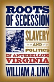 book cover of Roots of Secession: Slavery and Politics in Antebellum Virginia (Civil War America) by William A. Link