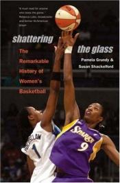 book cover of Shattering the Glass: The Dazzling History of Women's Basketball from the Turn of the Century to the Present by Pamela Grundy