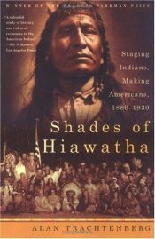 book cover of Shades of Hiawatha: Staging Indians, Making Americans, 1880-1930 by Alan Trachtenberg
