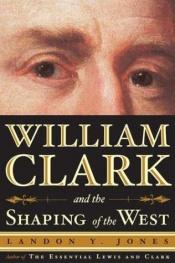 book cover of William Clark and the shaping of the West by Landon Jones