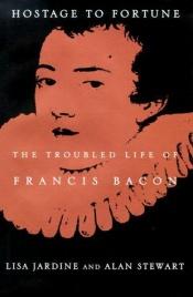 book cover of Hostage to Fortune: The Troubled Life of Sir Francis Bacon by Lisa Jardine