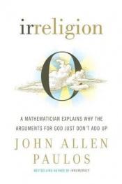 book cover of Irreligion: A mathematician explains why the arguments for God just don't add up by John Allen Paulos