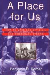 book cover of A place for us : how to make society civil and democracy strong by Benjamin Barber