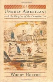 book cover of Unruly Americans and the Origins of the Constitution by Woody Holton