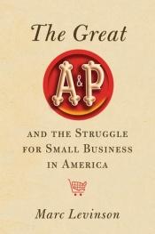 book cover of The Great A&P and the Struggle for Small Business in America by Marc Levinson