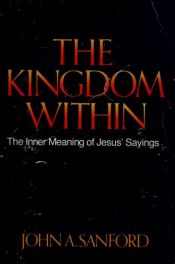 book cover of The Kingdom Within: The Inner Meanings of Jesus' Sayings by John A. Sanford