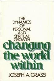 book cover of Changing the World Within the Dynamics of Personal and Spiritual Growth by Joseph A. Grassi