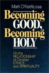 book cover of Becoming Good, Becoming Holy: On the Relationship of Christian Ethics and Spirituality by Mark O'Keefe