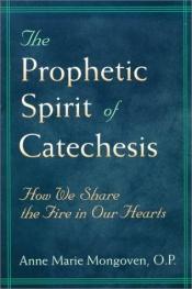 book cover of The Prophetic Spirit of Catechesis: How We Share the Fire in Our Hearts by Anne Marie Mongoven