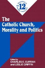 book cover of The Catholic Church, Morality and Politics (Readings in Moral Theology) by Charles E. Curran