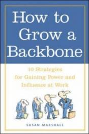book cover of How to grow a backbone : 10 strategies for gaining power and influence at work by Susan Marshall