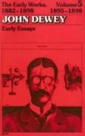 book cover of The Early Works of John Dewey, Volume 5, 1882 - 1898: Early Essays, 1895-1898 (Early Works of John Dewey, 1882-1898) by 존 듀이