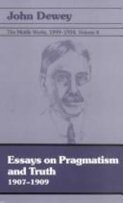 book cover of The Middle Works of John Dewey, Volume 4, 1899 - 1924: Essays on Pragmatism and Truth, 1907-1909 (Collected Works of Joh by John Dewey