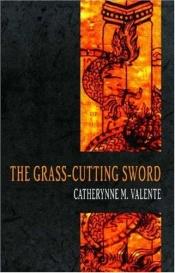 book cover of The Grass-Cutting Sword by Catherynne M. Valente