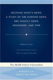 book cover of Deciding What's News: A Study of CBS Evening News, NBC Nightly News, Newsweek, and Time (Medill Visions of the American Press) by Herbert Gans
